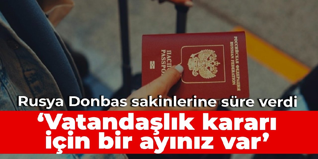 Rusya Donbas sakinlerine süre verdi: Vatandaşlık kararı için bir ayınız var