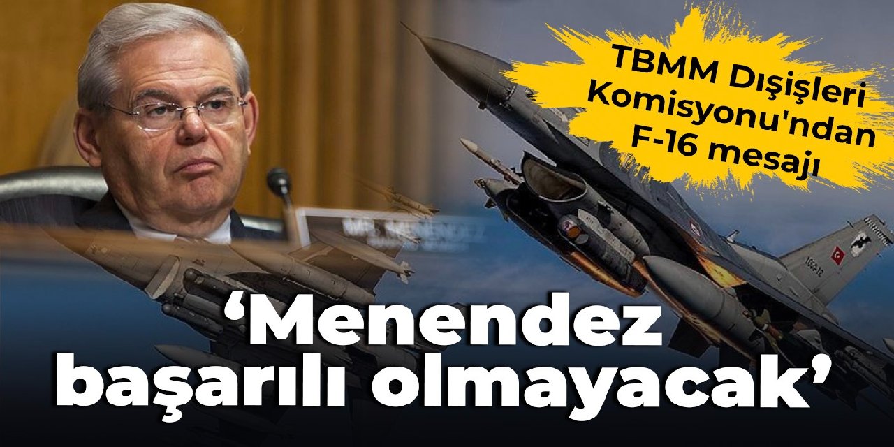 TBMM Dışişleri Komisyonu'ndan F-16 mesajı: Menendez başarılı olmayacak