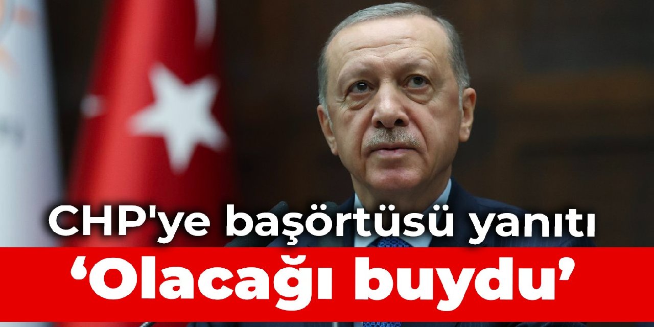 Erdoğan'dan CHP'ye başörtüsü yanıtı: Olacağı buydu