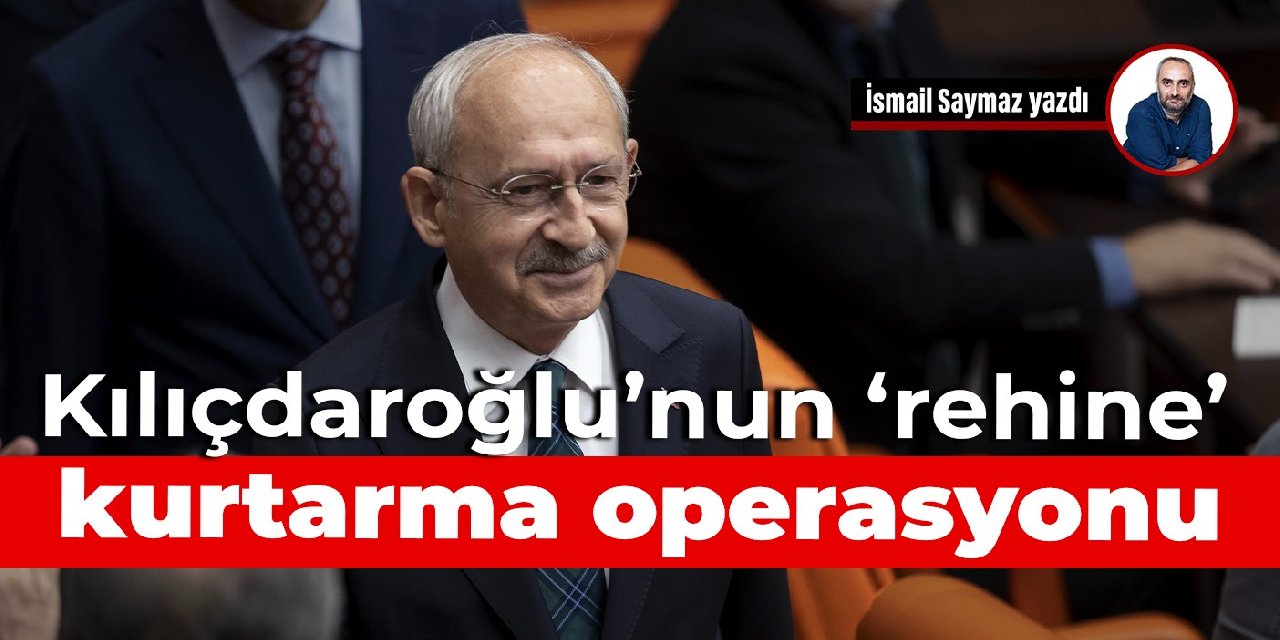Kılıçdaroğlu’nun ‘rehine’ kurtarma operasyonu