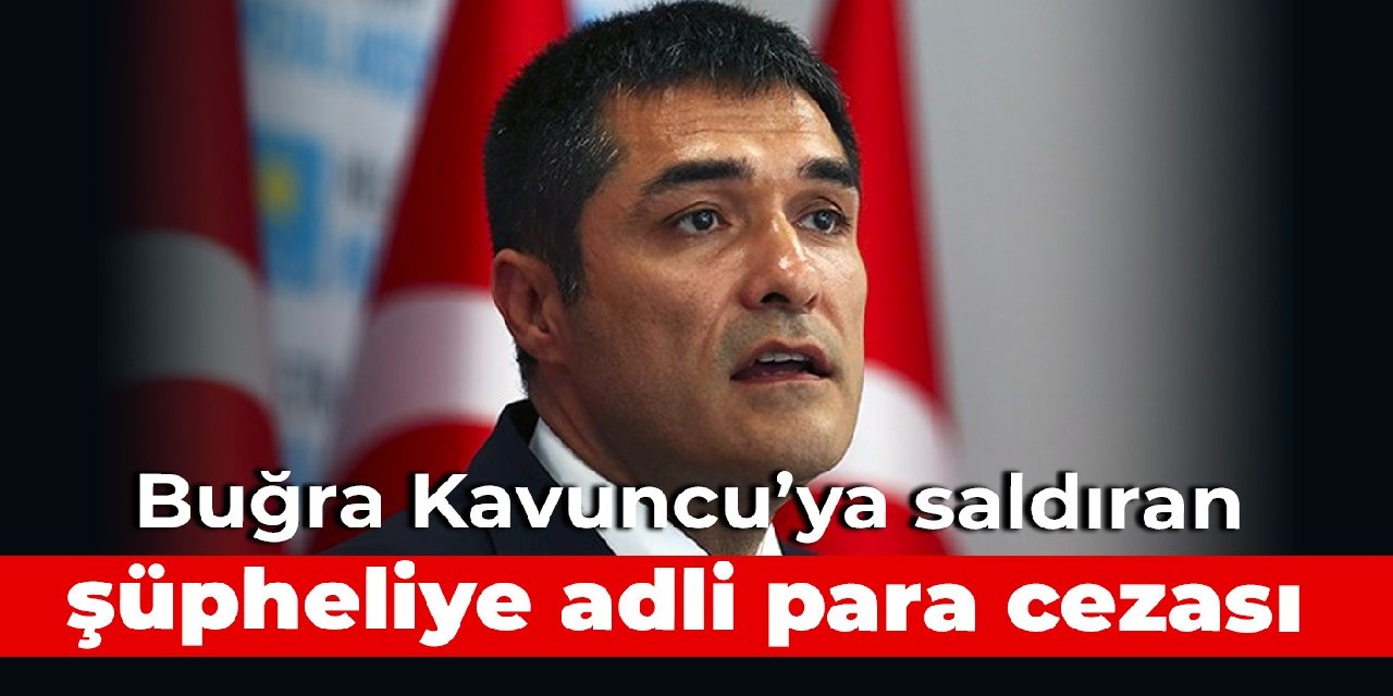 Buğra Kavuncu’ya saldıran şüpheliye adli para cezası