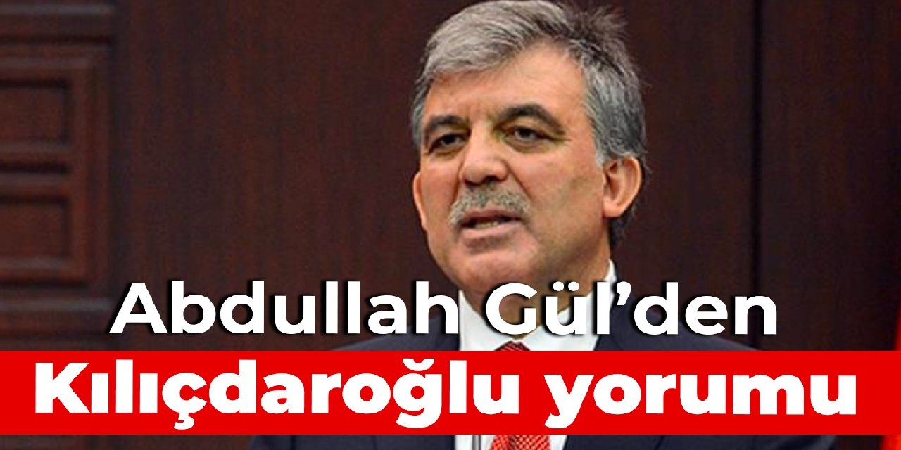 Abdullah Gül’den Kılıçdaroğlu yorumu
