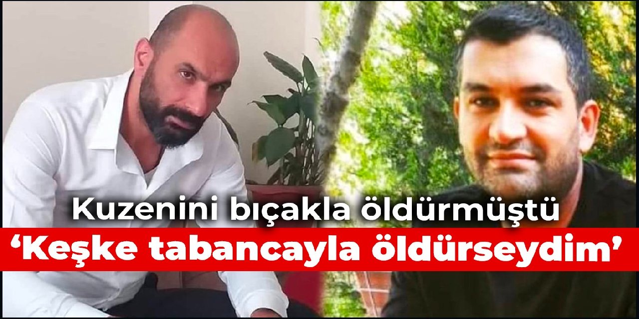Kuzenini bıçakla öldürmüştü: Keşke tabancayla öldürseydim