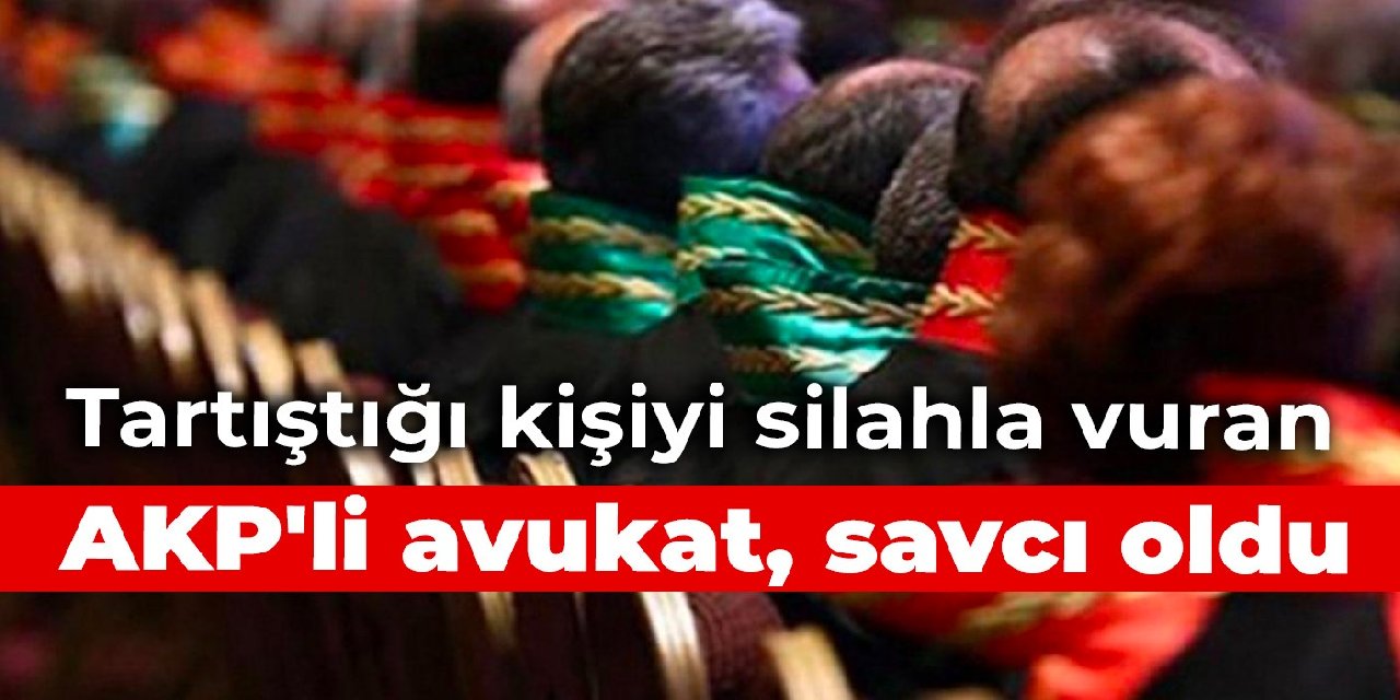 Tartıştığı kişiyi silahla vuran AKP'li avukat, savcı oldu