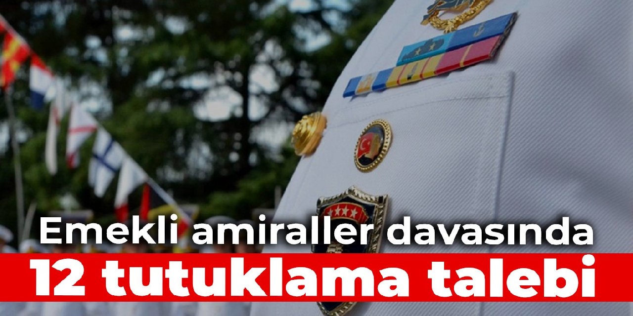 Emekli amiraller davasında 12 tutuklama talebi