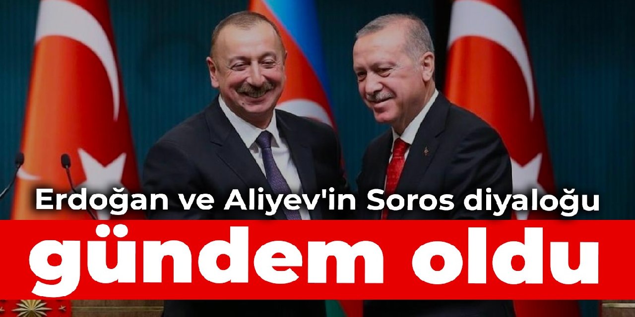 Erdoğan ve Aliyev'in 'Soros diyaloğu' gündem oldu