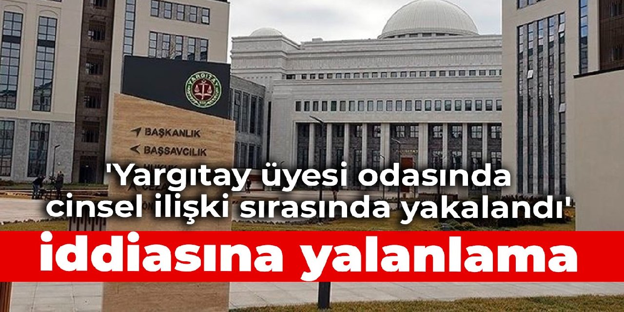 'Yargıtay üyesi odasında cinsel ilişki sırasında yakalandı' iddiasına yalanlama