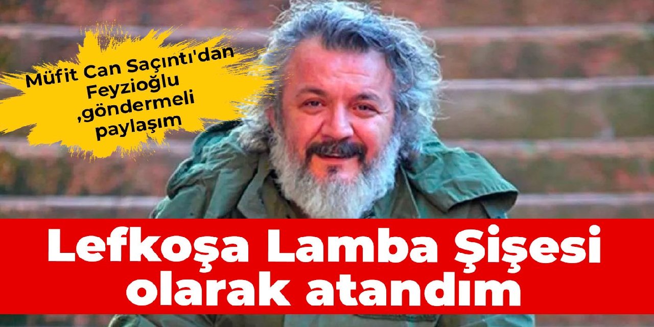 Müfit Can Saçıntı'dan Feyzioğlu göndermeli paylaşım: Lefkoşa Lamba Şişesi olarak atandım