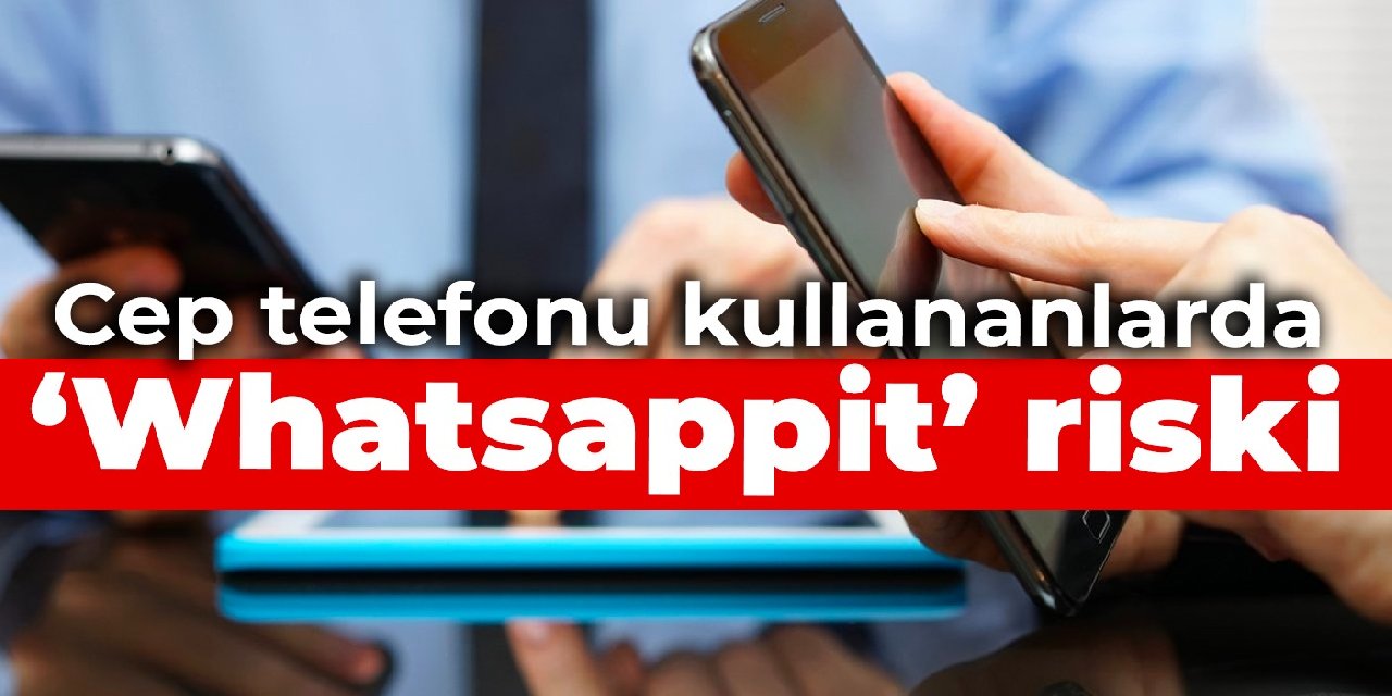 Cep telefonu kullananlarda 'Whatsappit' riski