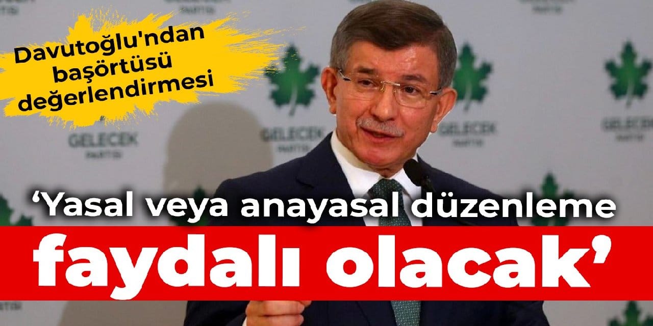 Davutoğlu'ndan 'başörtüsü' değerlendirmesi: Yasal veya anayasal düzenleme faydalı olacak