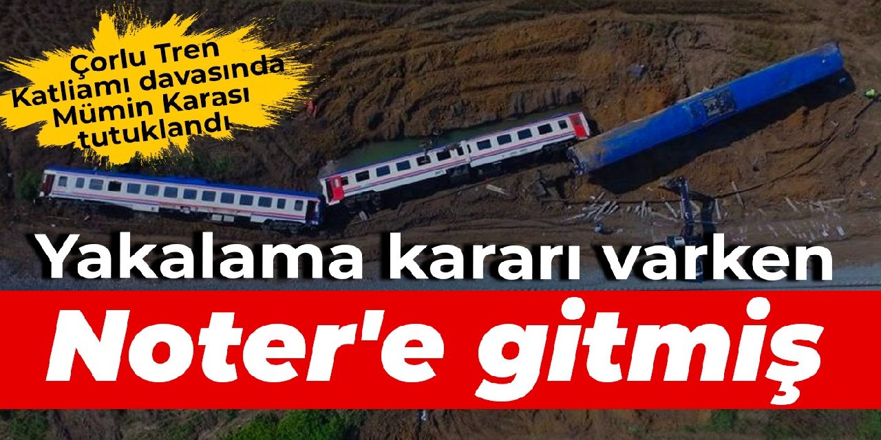 Çorlu Tren Katliamı davasında Mümin Karasu tutuklandı: Yakalama kararı varken Noter'e gitmiş