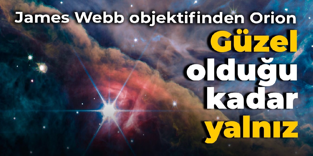 James Webb objektifinden Orion: Güzel olduğu kadar yalnız
