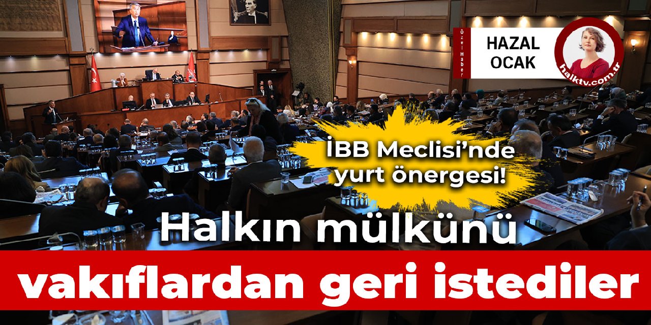 İBB Meclisi’nde yurt önergesi! Halkın mülkünü vakıflardan geri istediler