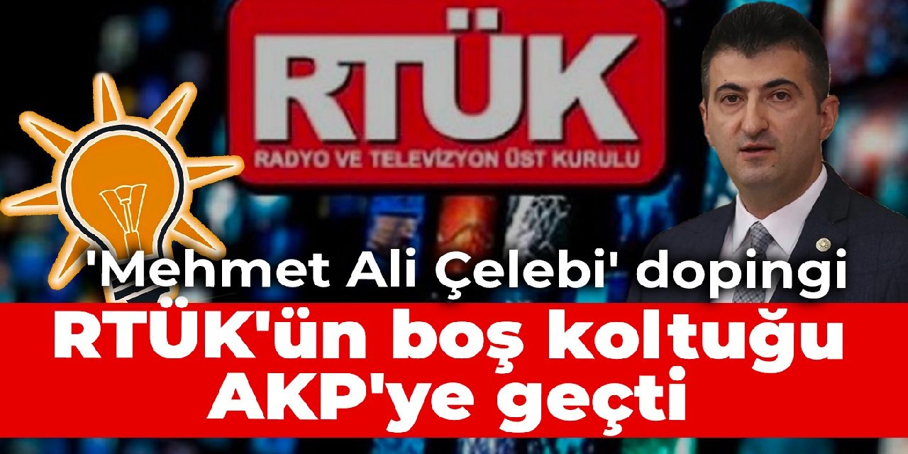 'Mehmet Ali Çelebi' dopingi: RTÜK'ün boş koltuğu AKP'ye geçti