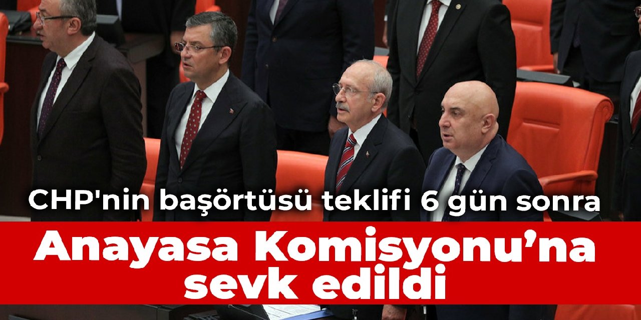 CHP'nin başörtüsü teklifi 6 gün sonra Anayasa Komisyonu’na sevk edildi