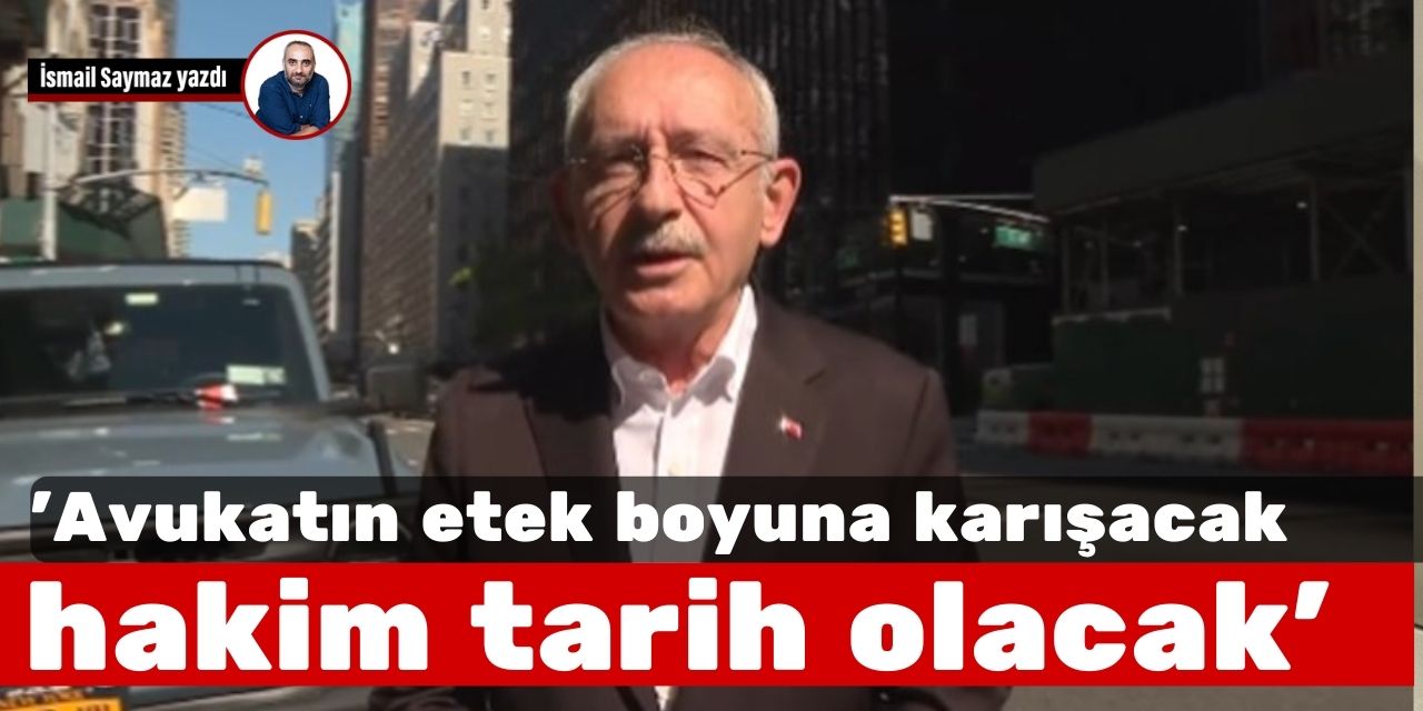Kılıçdaroğlu: Avukatın etek boyuna karışacak hakim de tarih olacak