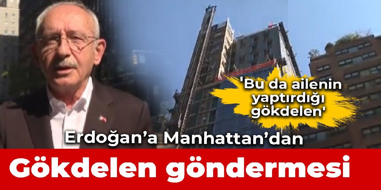 Kılçdaroğlu, Erdoğan’a Manhattan’dan seslendi: Tanıdığım bir ailenin gökdelenine ‘hayırlı olsuna’ geldim