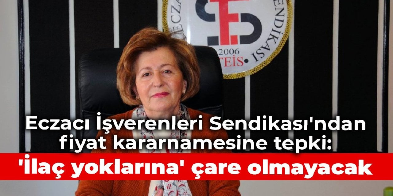 Eczacı İşverenleri Sendikası'ndan fiyat kararnamesine tepki: 'İlaç yoklarına' çare olmayacak