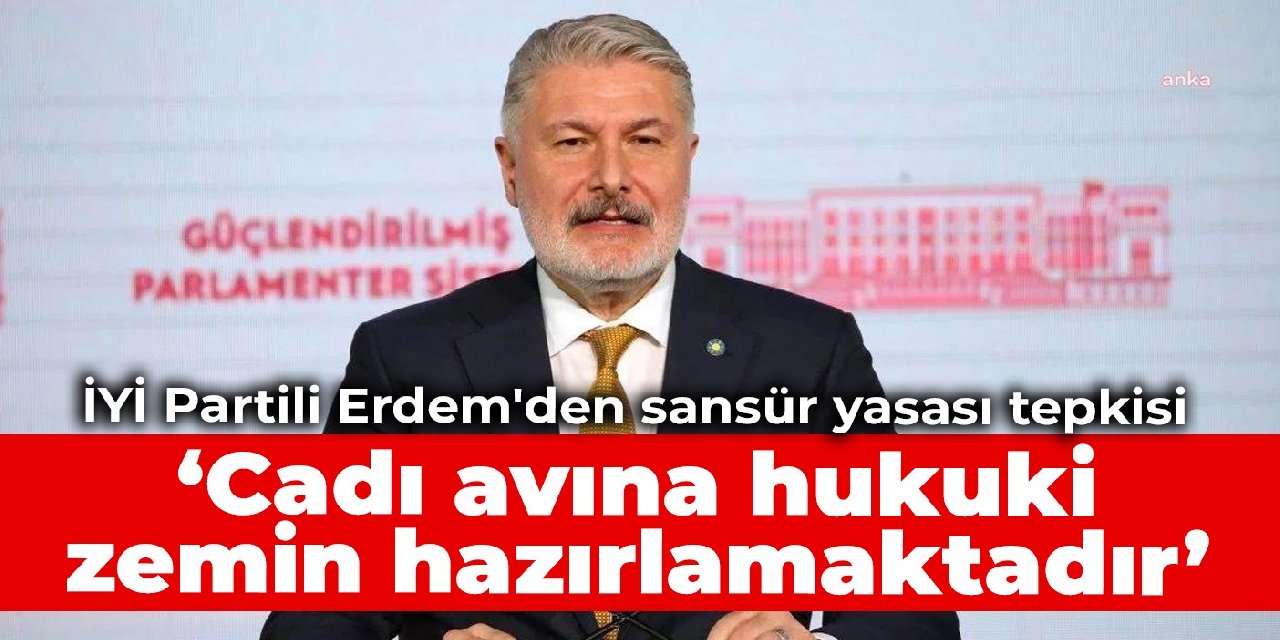 İYİ Partili Erdem'den sansür yasası tepkisi: Cadı avına hukuki zemin hazırlamaktadır
