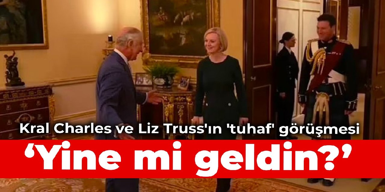 Kral Charles ve Liz Truss'ın 'tuhaf' görüşmesi: Yine mi geldin?