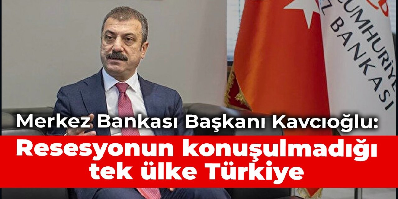 Merkez Bankası Başkanı Kavcıoğlu: Resesyonun konuşulmadığı tek ülke Türkiye