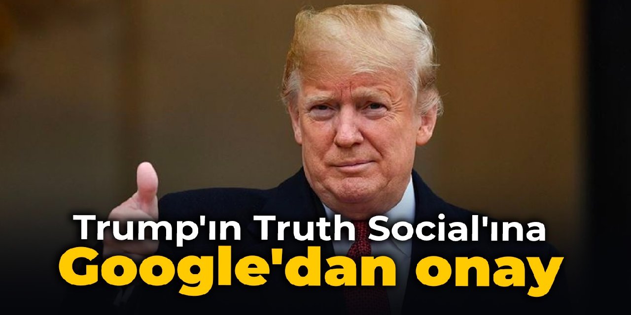 Trump'ın Truth Social'ına Google'dan onay