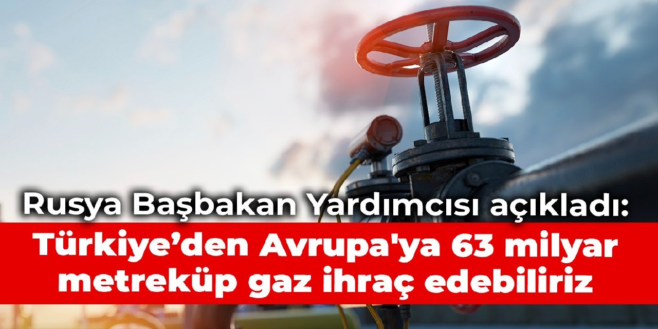 Rusya Başbakan Yardımcısı açıkladı: 'Türkiye’den Avrupa'ya 63 milyar metreküp gaz ihraç edebiliriz'