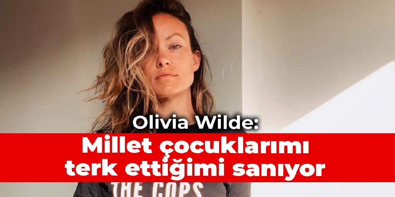 Olivia Wilde: Millet çocuklarımı terk ettiğimi sanıyor