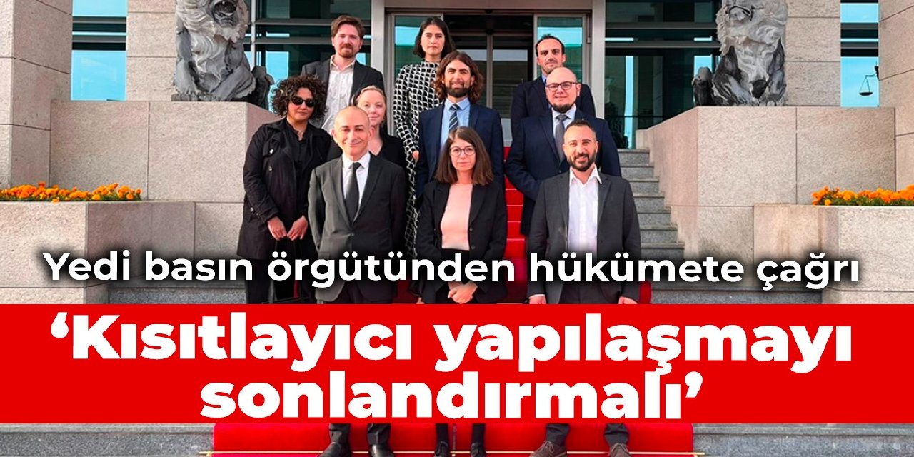 Yedi basın örgütünden hükümete çağrı: Kısıtlayıcı yapılaşmayı sonlandırmalı