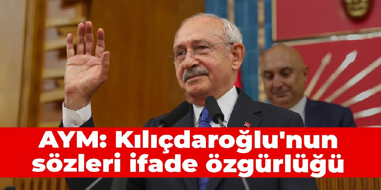 AYM: Kılıçdaroğlu'nun sözleri ifade özgürlüğü