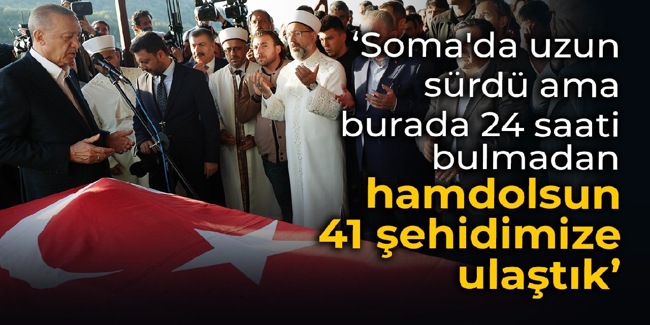 Erdoğan: Soma'da uzun sürdü ama burada 24 saati bile bulmadan hamdolsun 41 şehidimize ulaştık