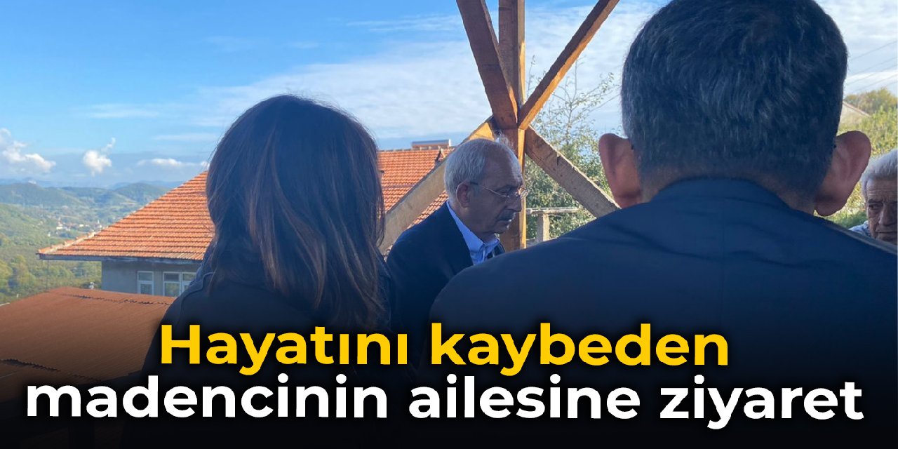 Kılıçdaroğlu'ndan hayatını kaybeden madencinin ailesine ziyaret