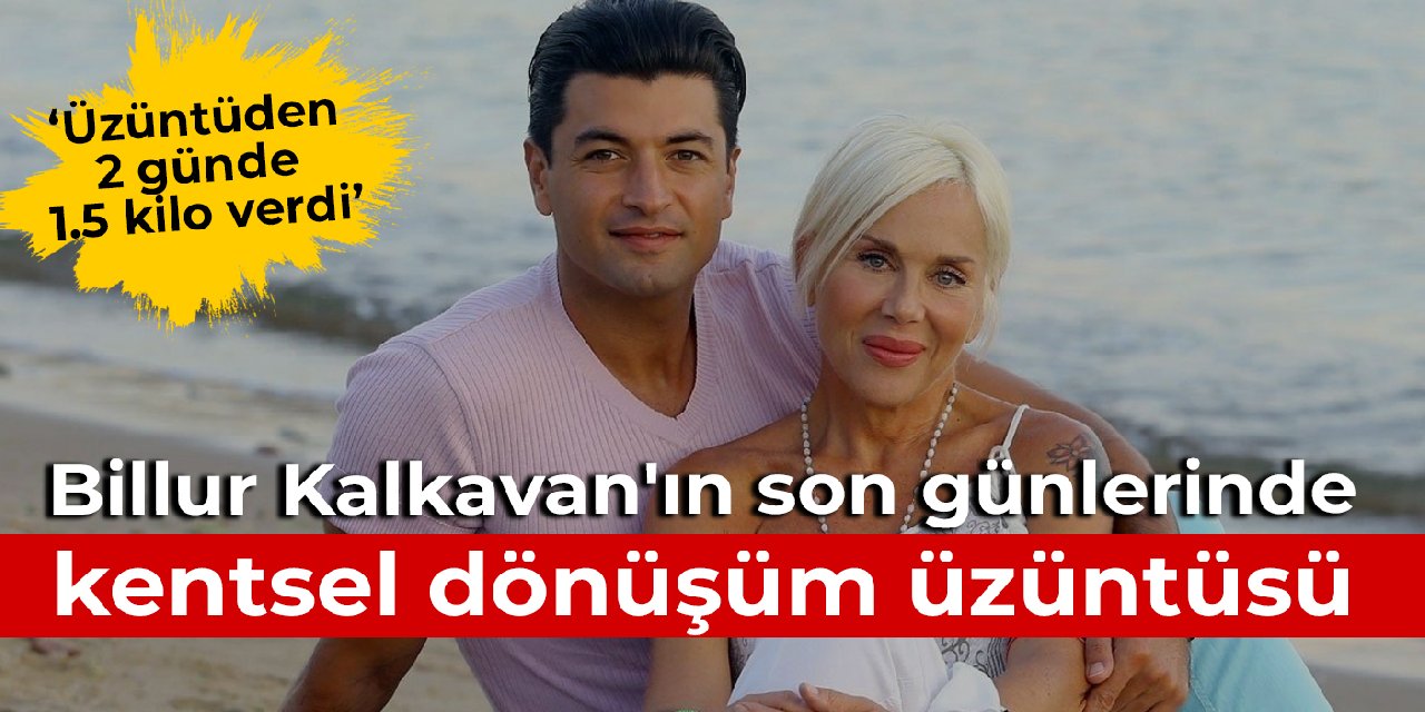 Billur Kalkavan'ın son günlerinde kentsel dönüşüm üzüntüsü