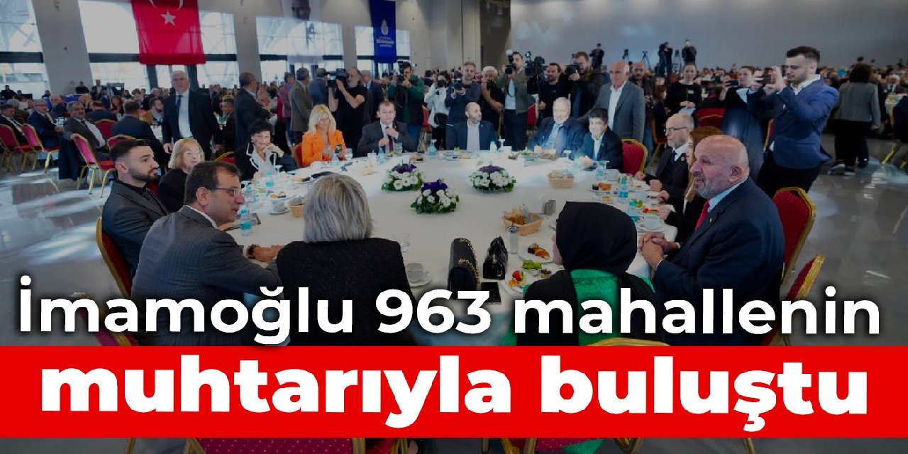 İmamoğlu muhtarlarla bir araya geldi: Ayrıştırmadan, kutuplaştırmadan, bir bütün olarak bakıyoruz