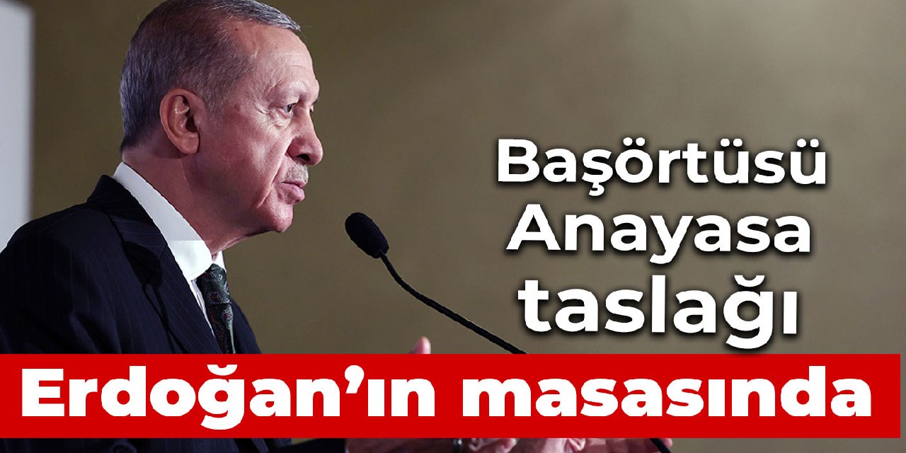 Başörtüsü için Anayasa taslağı Erdoğan'a sunuldu