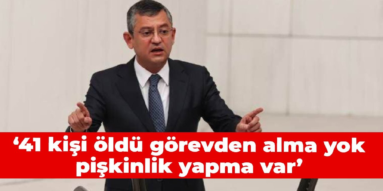 Özgür Özel: 41 kişi öldü görevden alma yok, pişkinlik yapma var