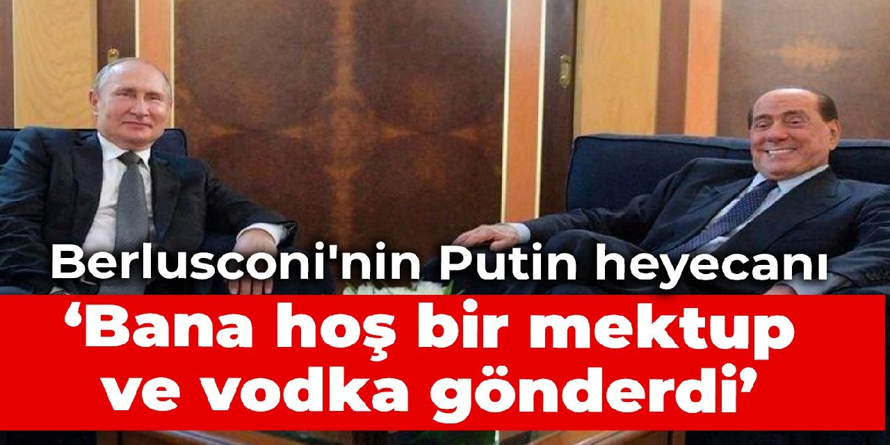 Berlusconi'nin Putin heyecanı: Bana hoş bir mektup ve votka gönderdi
