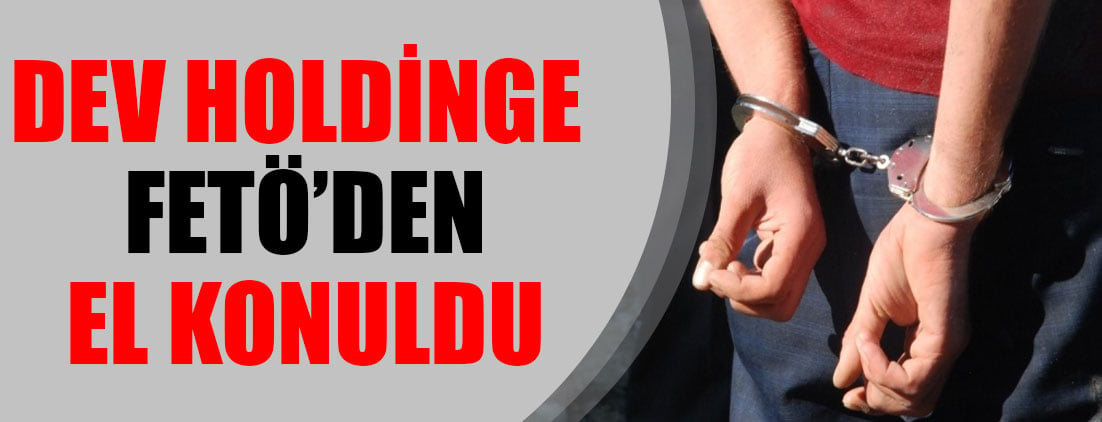 Dev holdinge FETÖ'den el konuldu