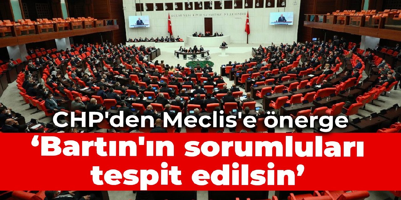 CHP'den Meclis'e önerge: Bartın'ın sorumluları tespit edilsin