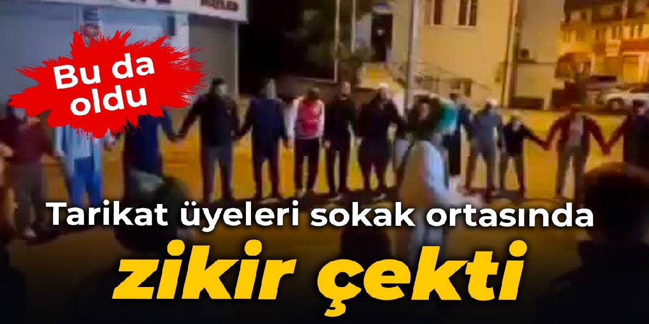 Bu da oldu: Tarikat üyeleri sokak ortasında zikir çekti