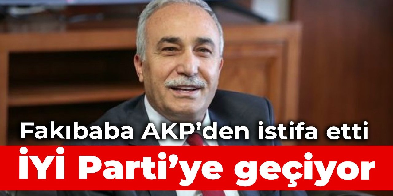 Fakıbaba, AKP'den istifa etti: İYİ Parti'ye geçiyor