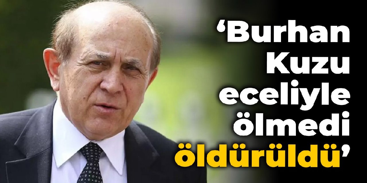 CHP'li Ağbaba: Burhan Kuzu eceliyle ölmedi, öldürüldü