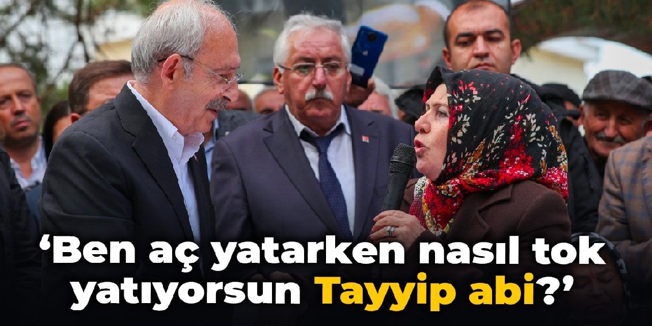 Kılıçdaroğlu'nun dinlediği yurttaş: Ben aç yatarken nasıl tok yatıyorsun, Tayyip ağabey