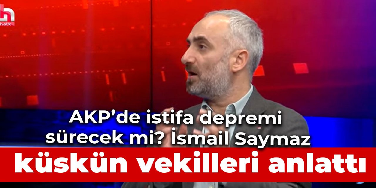 AKP’de istifa depremi sürecek mi? İsmail Saymaz küskün vekilleri anlattı