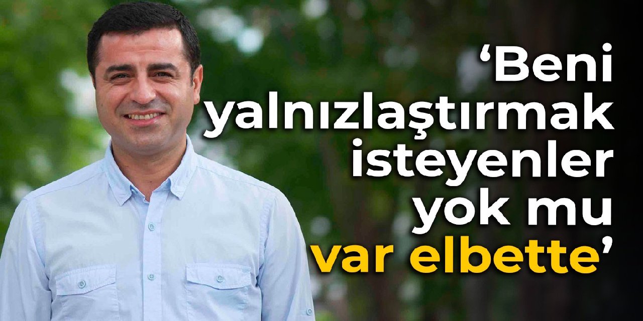 Demirtaş: Beni yalnızlaştırmak isteyenler yok mu, var elbette