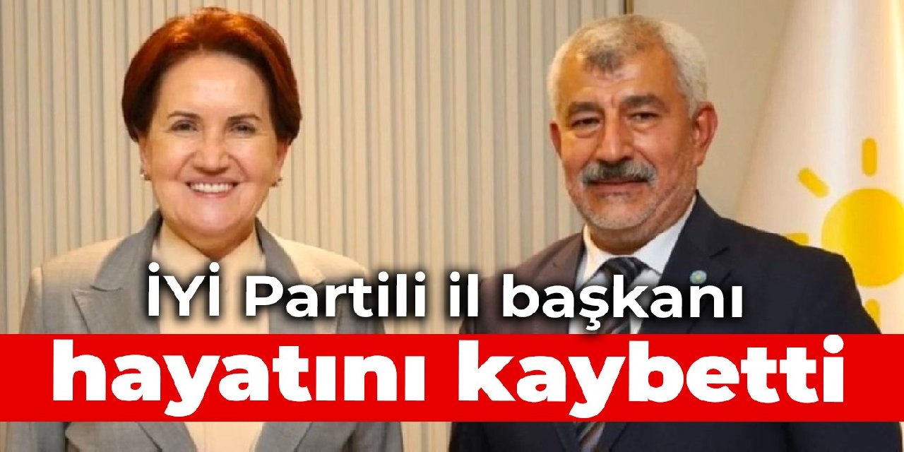 İYİ Partili il başkanı hayatını kaybetti