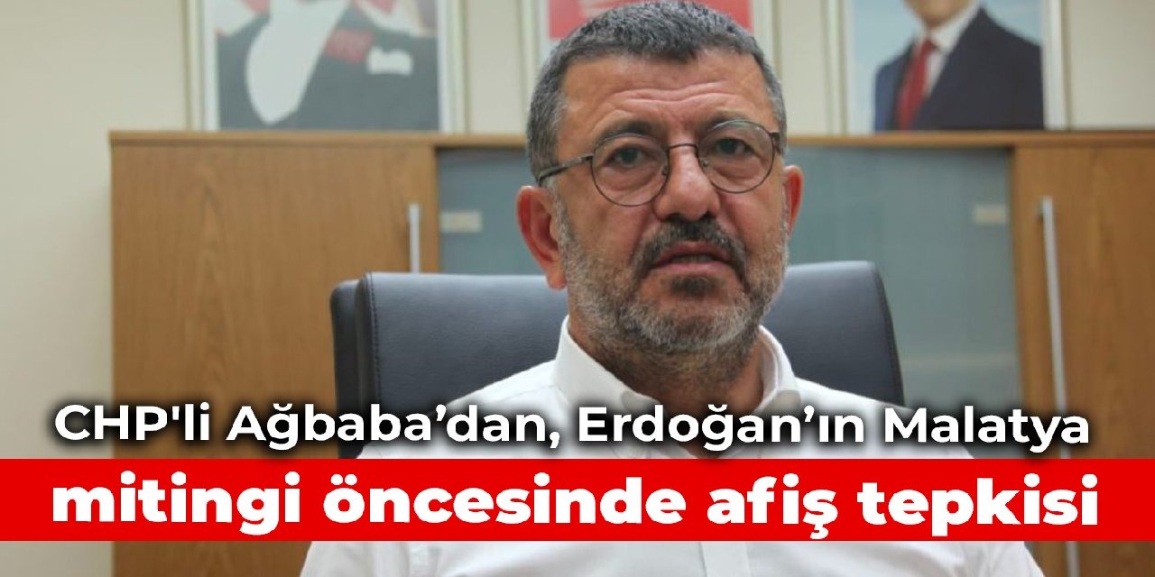 CHP'li Ağbaba’dan, Erdoğan’ın Malatya mitingi öncesinde afiş tepkisi