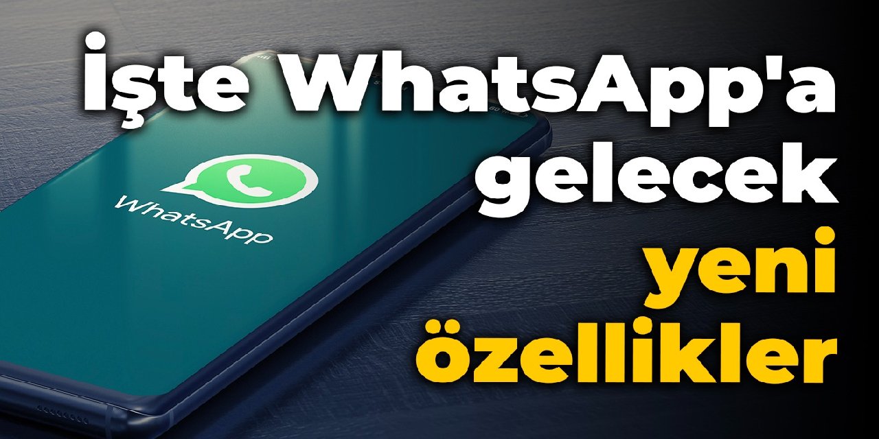 İşte WhatsApp'a gelecek yeni özellikler
