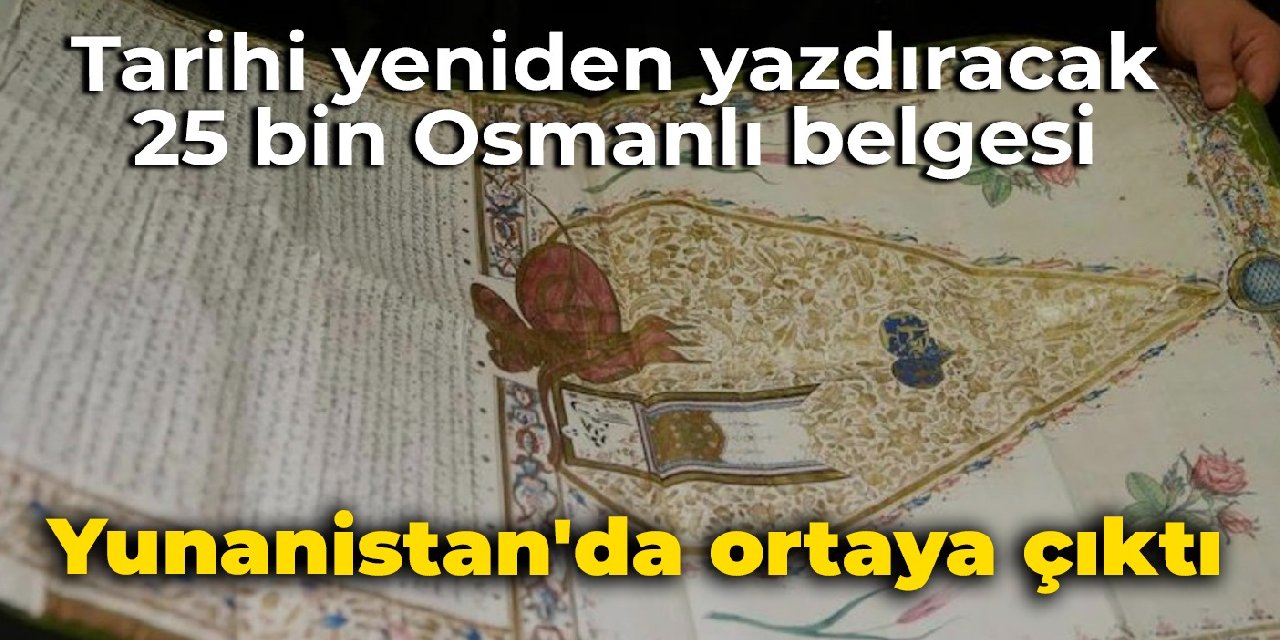 Tarihi yeniden yazdıracak 25 bin Osmanlı belgesi: Yunanistan'da ortaya çıktı