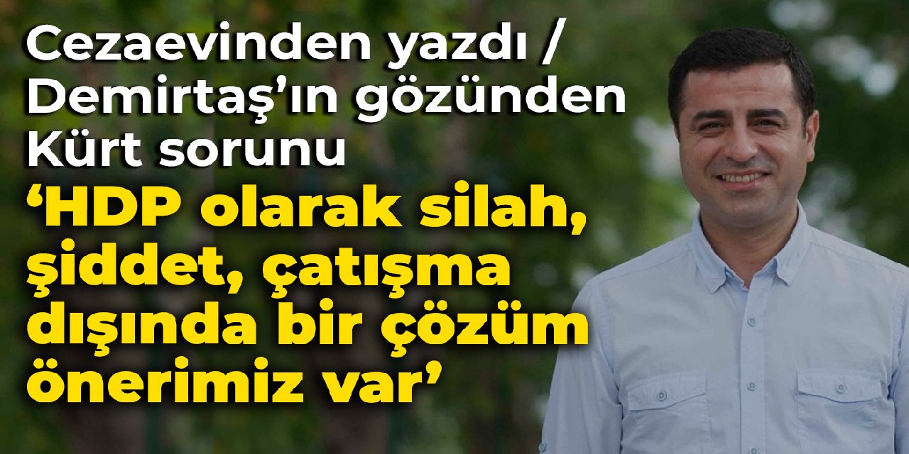 Selahattin Demirtaş: HDP olarak silah, şiddet, çatışma dışında bir çözüm önerimiz var